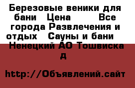 Березовые веники для бани › Цена ­ 40 - Все города Развлечения и отдых » Сауны и бани   . Ненецкий АО,Тошвиска д.